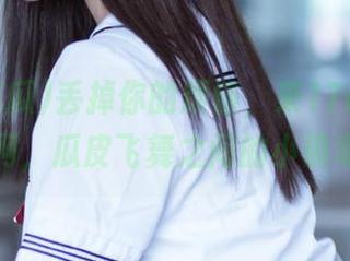 丢掉你的烦恼，来17c吃瓜官网，瓜皮飞舞之间的小确幸