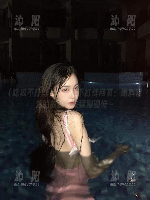 51吃瓜不打烊网页：黑料背后的故事，来得刚刚好～