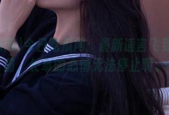 今日吃瓜网：最新谣言飞到你眼前，长草的心情无法停止啊。