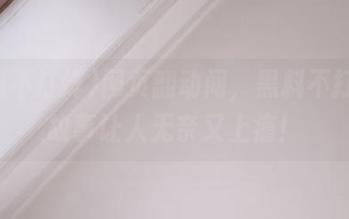 网页翻动间，黑料不打烊的故事让人无奈又上瘾！