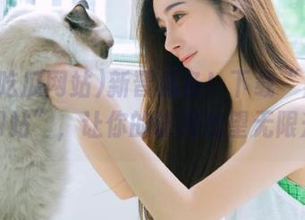新晋必备！下载“黑料吃瓜网站”，让你的访问欲望无限升级