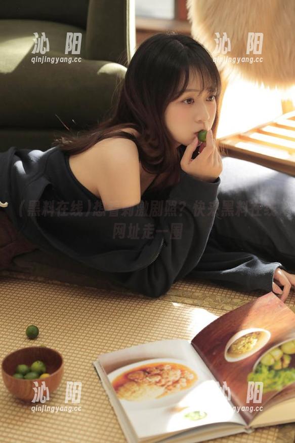 想看刺激剧照？快来黑料在线网址走一圈