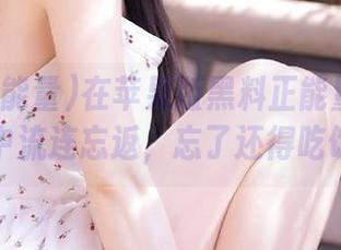 在苹果版黑料正能量导航首页中流连忘返，忘了还得吃饭…